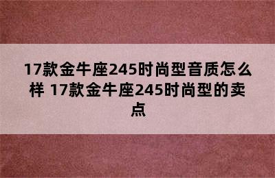 17款金牛座245时尚型音质怎么样 17款金牛座245时尚型的卖点